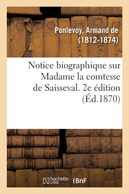 Notice biographique sur Madame la comtesse de Saisseval. 2e édition Notice biographique sur Madame la comtesse de Saisseval. 2e édition