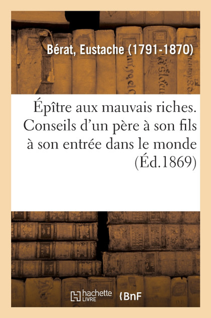 Épître aux mauvais riches. Conseils d'un père à son fils à son entrée dans le monde Épître aux mauvais riches. Conseils d'un père à son fils à son entrée dans le monde