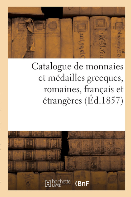 Catalogue de monnaies et médailles grecques, romaines, français et étrangères Catalogue de monnaies et médailles grecques, romaines, français et étrangères