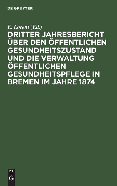 Dritter Jahresbericht über den öffentlichen Gesundheitszustand und die Verwaltung öffentlichen Gesundheitspflege in Bremen im Jahre 1874 Dritter Jahresbericht über den öffentlichen Gesundheitszustand und die Verwaltung öffentlichen Gesundheitspflege in Bremen im Jahre 1874