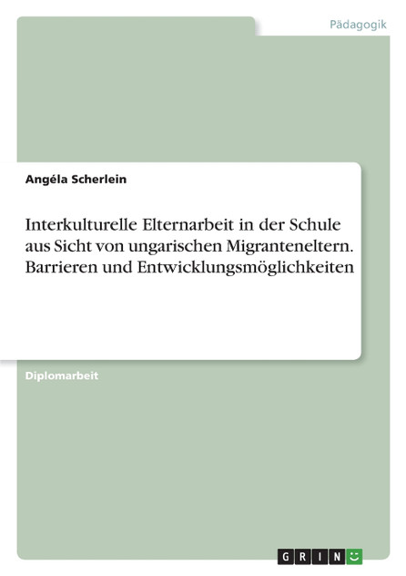 Interkulturelle Elternarbeit in der Schule aus Sicht von ungarischen Migranteneltern. Barrieren und Entwicklungsmöglichkeiten