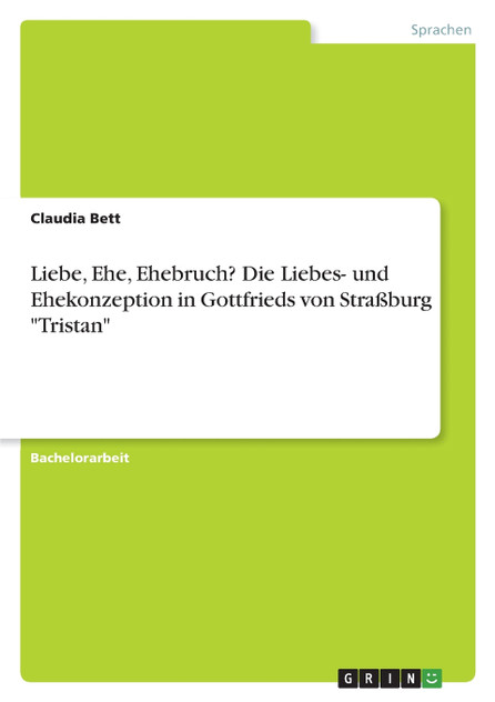 Liebe, Ehe, Ehebruch? Die Liebes- und Ehekonzeption in Gottfrieds von Straßburg "Tristan" Liebe, Ehe, Ehebruch? Die Liebes- und Ehekonzeption in Gottfrieds von Straßburg "Tristan"
