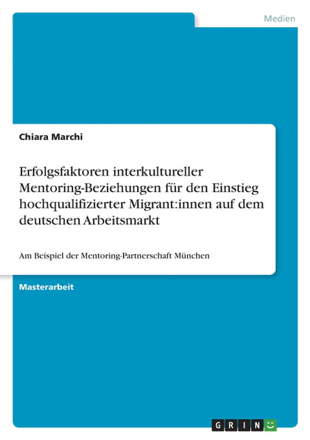 Erfolgsfaktoren interkultureller Mentoring-Beziehungen für den Einstieg hochqualifizierter Migrant Erfolgsfaktoren interkultureller Mentoring-Beziehungen für den Einstieg hochqualifizierter Migrant