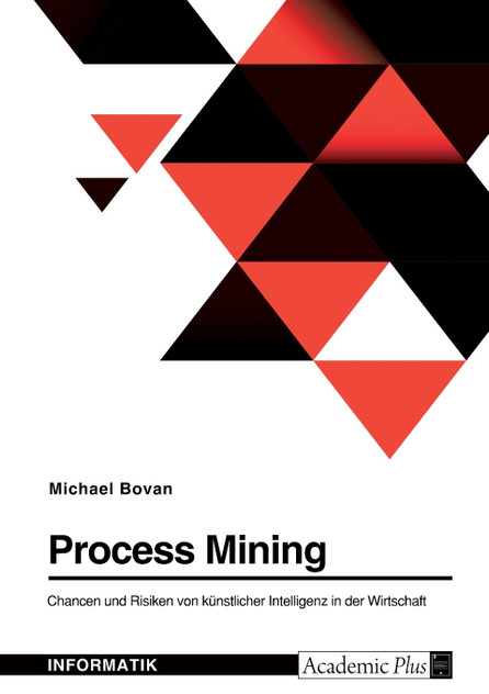 Process Mining. Chancen und Risiken von künstlicher Intelligenz in der Wirtschaft Process Mining. Chancen und Risiken von künstlicher Intelligenz in der Wirtschaft