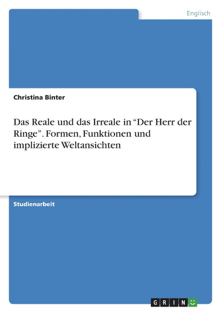 Das Reale und das Irreale in "Der Herr der Ringe". Formen, Funktionen und implizierte Weltansichten Das Reale und das Irreale in "Der Herr der Ringe". Formen, Funktionen und implizierte Weltansichten