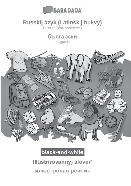 BABADADA black-and-white, Russkij âzyk (Latinskij bukvy) - Bulgarian (in cyrillic script), Illûstrirovannyj slovarʹ - visual dictionary (in cyrillic script)