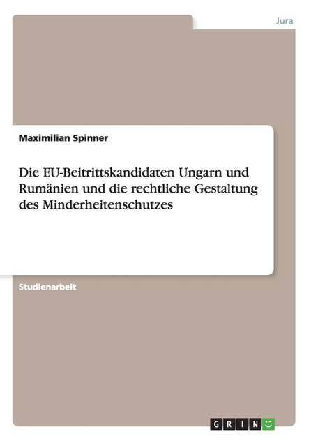 Die EU-Beitrittskandidaten Ungarn und Rumänien und die rechtliche Gestaltung des Minderheitenschutzes Die EU-Beitrittskandidaten Ungarn und Rumänien und die rechtliche Gestaltung des Minderheitenschutzes