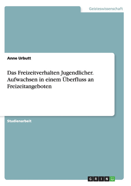 Das Freizeitverhalten Jugendlicher. Aufwachsen in einem Überfluss an Freizeitangeboten Das Freizeitverhalten Jugendlicher. Aufwachsen in einem Überfluss an Freizeitangeboten