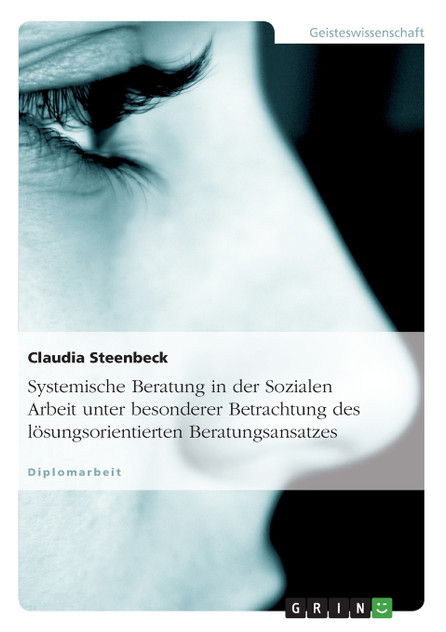 Systemische Beratung in der Sozialen Arbeit unter besonderer Betrachtung des lösungsorientierten Beratungsansatzes Systemische Beratung in der Sozialen Arbeit unter besonderer Betrachtung des lösungsorientierten Beratungsansatzes