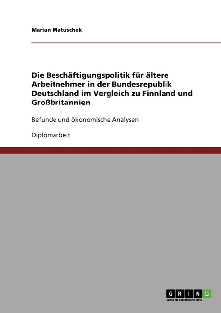 Die Beschäftigungspolitik für ältere Arbeitnehmer in der Bundesrepublik Deutschland im Vergleich zu Finnland und Großbritannien Die Beschäftigungspolitik für ältere Arbeitnehmer in der Bundesrepublik Deutschland im Vergleich zu Finnland und Großbritannien