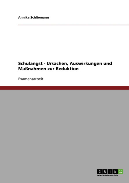 Schulangst - Ursachen, Auswirkungen und Maßnahmen zur Reduktion Schulangst - Ursachen, Auswirkungen und Maßnahmen zur Reduktion