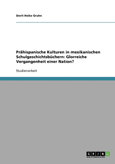 Prähispanische Kulturen in mexikanischen Schulgeschichtsbüchern. Glorreiche Vergangenheit einer Nation?