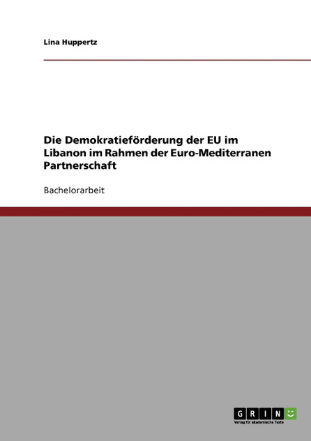 Die Demokratieförderung der EU im Libanon im Rahmen der Euro-Mediterranen Partnerschaft Die Demokratieförderung der EU im Libanon im Rahmen der Euro-Mediterranen Partnerschaft