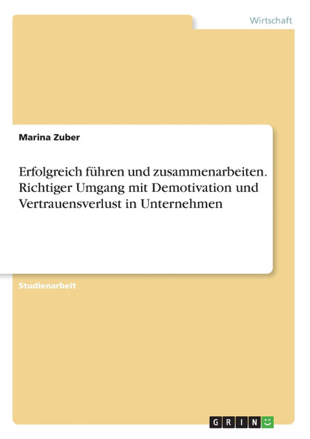 Erfolgreich führen und zusammenarbeiten. Richtiger Umgang mit Demotivation und Vertrauensverlust in Unternehmen Erfolgreich führen und zusammenarbeiten. Richtiger Umgang mit Demotivation und Vertrauensverlust in Unternehmen