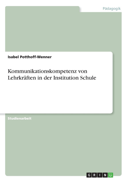 Kommunikationskompetenz von Lehrkräften in der Institution Schule Kommunikationskompetenz von Lehrkräften in der Institution Schule