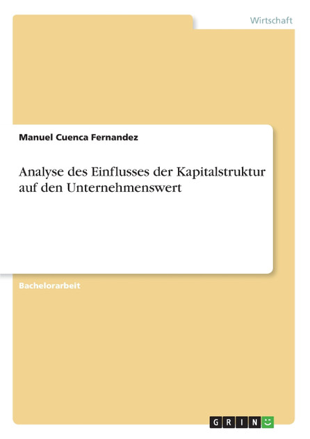 Analyse des Einflusses der Kapitalstruktur auf den Unternehmenswert Analyse des Einflusses der Kapitalstruktur auf den Unternehmenswert