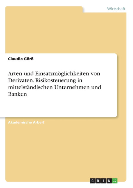Arten und Einsatzmöglichkeiten von Derivaten. Risikosteuerung in mittelständischen Unternehmen und Banken Arten und Einsatzmöglichkeiten von Derivaten. Risikosteuerung in mittelständischen Unternehmen und Banken
