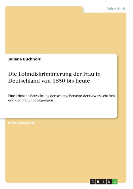 Die Lohndiskriminierung der Frau in Deutschland von 1850 bis heute Die Lohndiskriminierung der Frau in Deutschland von 1850 bis heute