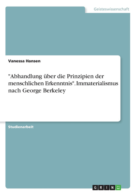 "Abhandlung über die Prinzipien der menschlichen Erkenntnis". Immaterialismus nach George Berkeley "Abhandlung über die Prinzipien der menschlichen Erkenntnis". Immaterialismus nach George Berkeley