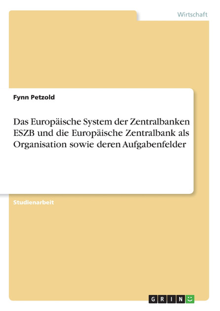 Das Europäische System der Zentralbanken ESZB und die Europäische Zentralbank als Organisation sowie deren Aufgabenfelder Das Europäische System der Zentralbanken ESZB und die Europäische Zentralbank als Organisation sowie deren Aufgabenfelder