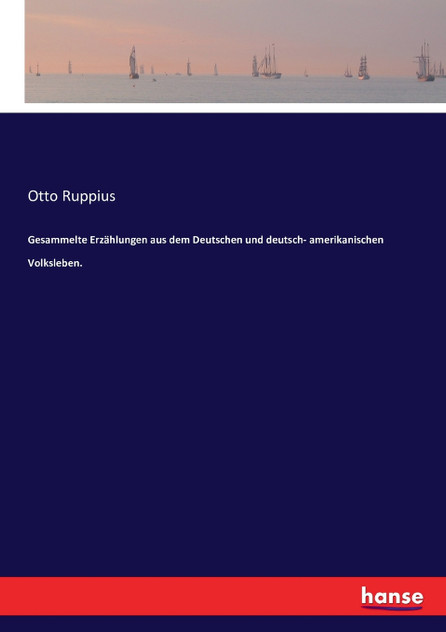 Gesammelte Erzählungen aus dem Deutschen und deutsch- amerikanischen Volksleben. Gesammelte Erzählungen aus dem Deutschen und deutsch- amerikanischen Volksleben.