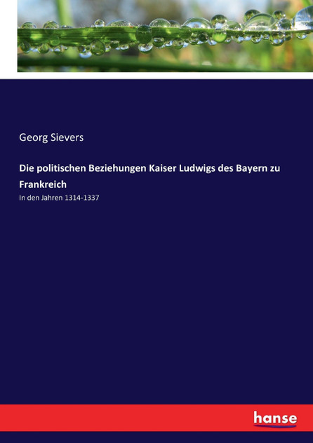 Die politischen Beziehungen Kaiser Ludwigs des Bayern zu Frankreich Die politischen Beziehungen Kaiser Ludwigs des Bayern zu Frankreich