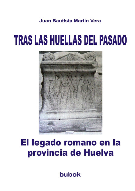 TRAS LAS HUELLAS DEL PASADO. El legado romano en la provincia de Huelva TRAS LAS HUELLAS DEL PASADO. El legado romano en la provincia de Huelva