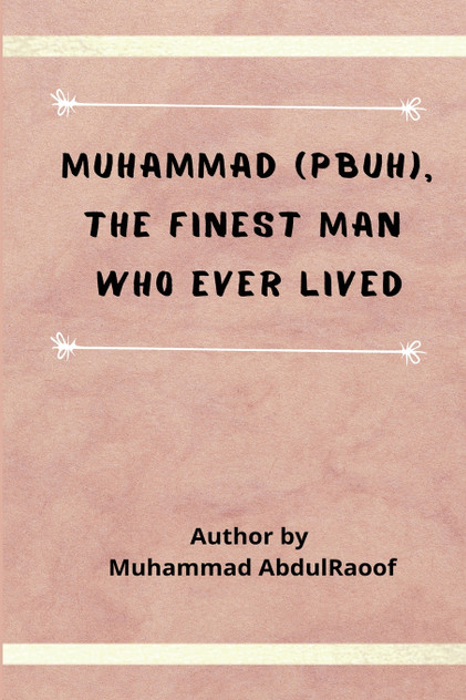 Muhammad (PBUH) The Finest Man Who Ever Lived Muhammad (PBUH) The Finest Man Who Ever Lived