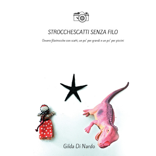 Strocchescatti senza filo. Ovvero filastrocche con scatti, un po' per grandi e un po' per piccini. Strocchescatti senza filo. Ovvero filastrocche con scatti, un po' per grandi e un po' per piccini.
