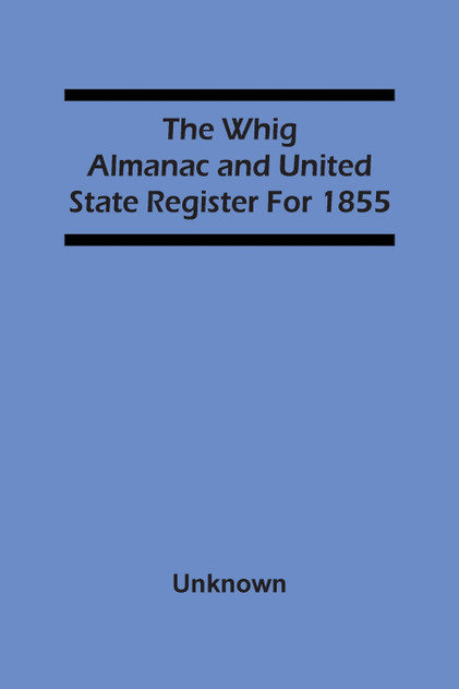 The Whig Almanac And United State Register For 1855