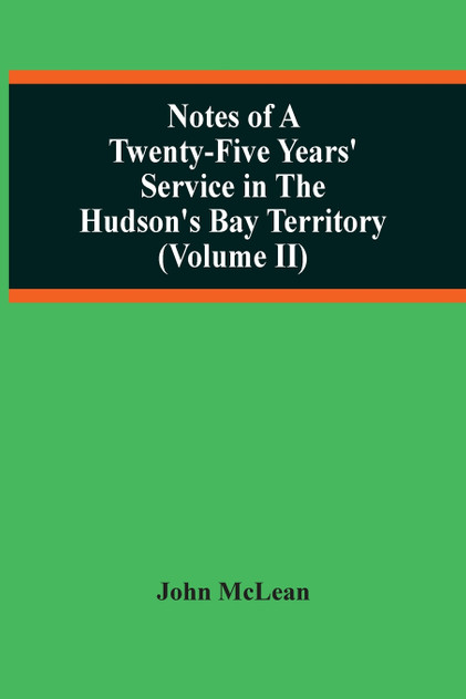 Notes Of A Twenty-Five Years' Service In The Hudson'S Bay Territory (Volume Ii) Notes Of A Twenty-Five Years' Service In The Hudson'S Bay Territory (Volume Ii)
