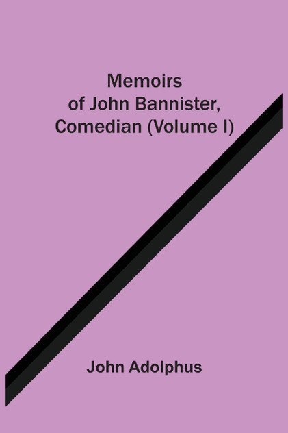 Memoirs Of John Bannister, Comedian (Volume I) Memoirs Of John Bannister, Comedian (Volume I)