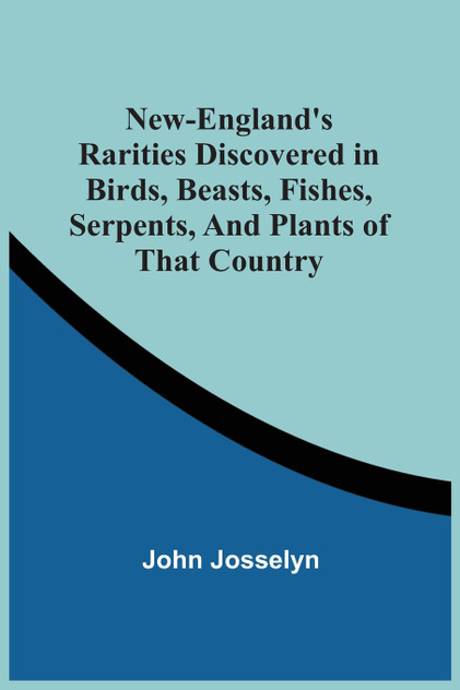 New-England'S Rarities Discovered In Birds, Beasts, Fishes, Serpents, And Plants Of That Country New-England'S Rarities Discovered In Birds, Beasts, Fishes, Serpents, And Plants Of That Country
