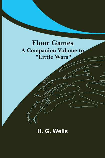 Floor Games; a companion volume to "Little Wars" Floor Games; a companion volume to "Little Wars"