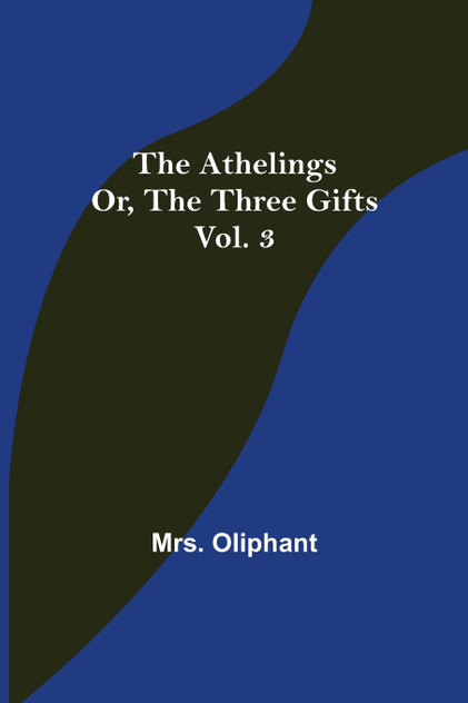 The Athelings; or, the Three Gifts. Vol. 3 The Athelings; or, the Three Gifts. Vol. 3