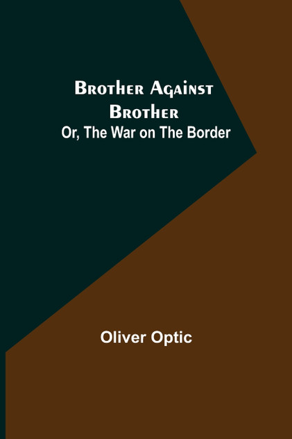 Brother Against Brother; Or, The War on the Border Brother Against Brother; Or, The War on the Border