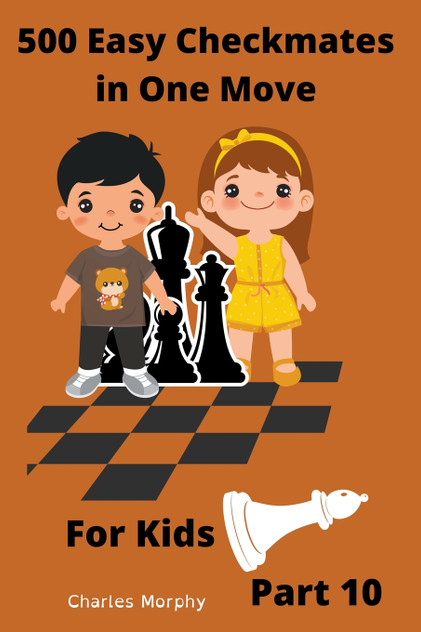 500 Easy Checkmates in One Move for Kids, Part 10 500 Easy Checkmates in One Move for Kids, Part 10