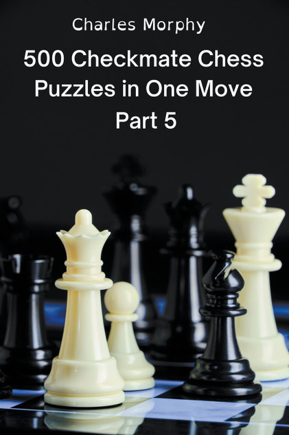 500 Checkmate Chess Puzzles in One Move, Part 5 500 Checkmate Chess Puzzles in One Move, Part 5