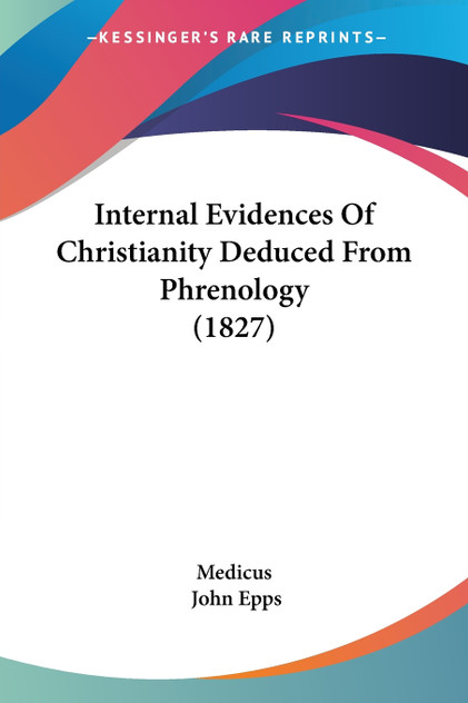 Internal Evidences Of Christianity Deduced From Phrenology (1827) Internal Evidences Of Christianity Deduced From Phrenology (1827)
