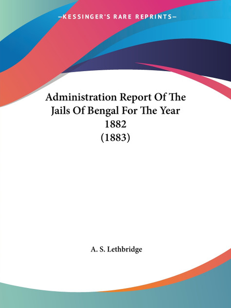 Administration Report Of The Jails Of Bengal For The Year 1882 (1883) Administration Report Of The Jails Of Bengal For The Year 1882 (1883)