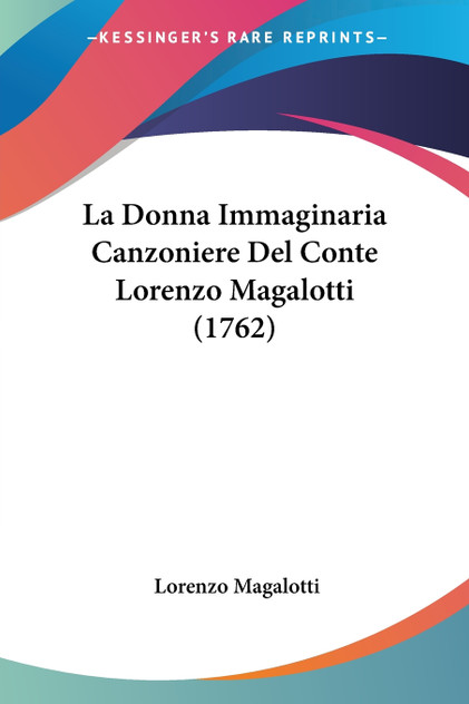 La Donna Immaginaria Canzoniere Del Conte Lorenzo Magalotti (1762) La Donna Immaginaria Canzoniere Del Conte Lorenzo Magalotti (1762)