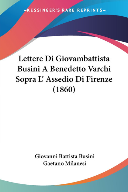 Lettere Di Giovambattista Busini A Benedetto Varchi Sopra L' Assedio Di Firenze (1860)