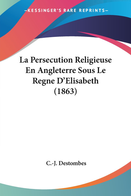 La Persecution Religieuse En Angleterre Sous Le Regne D'Elisabeth (1863) La Persecution Religieuse En Angleterre Sous Le Regne D'Elisabeth (1863)