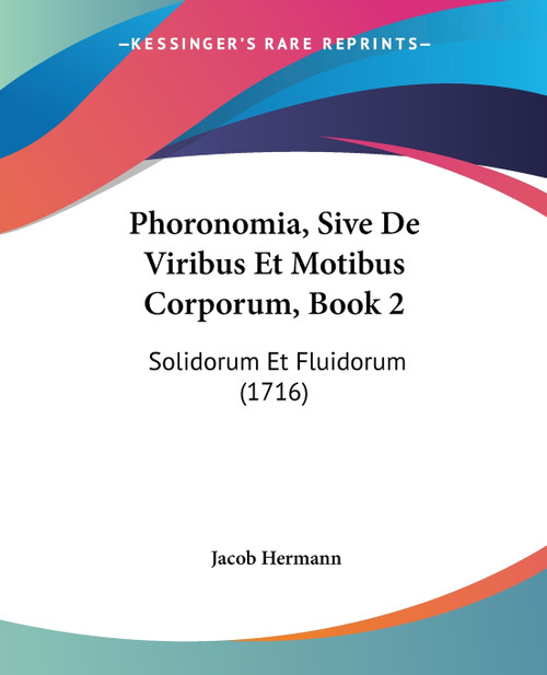Phoronomia, Sive De Viribus Et Motibus Corporum, Book 2 Phoronomia, Sive De Viribus Et Motibus Corporum, Book 2