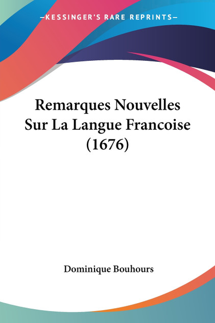 Remarques Nouvelles Sur La Langue Francoise (1676) Remarques Nouvelles Sur La Langue Francoise (1676)
