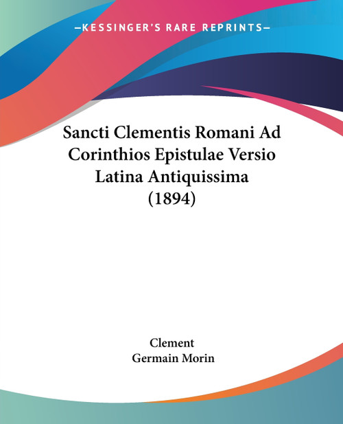 Sancti Clementis Romani Ad Corinthios Epistulae Versio Latina Antiquissima (1894) Sancti Clementis Romani Ad Corinthios Epistulae Versio Latina Antiquissima (1894)