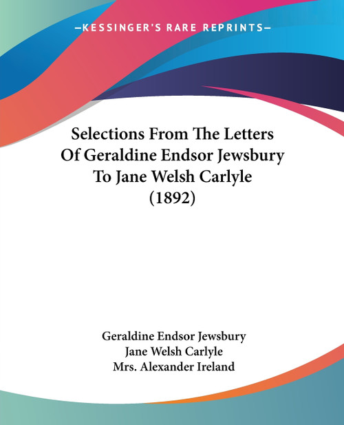 Selections From The Letters Of Geraldine Endsor Jewsbury To Jane Welsh Carlyle (1892) Selections From The Letters Of Geraldine Endsor Jewsbury To Jane Welsh Carlyle (1892)