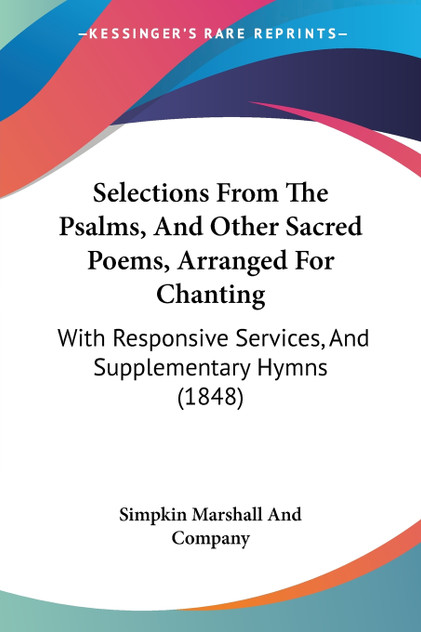 Selections From The Psalms, And Other Sacred Poems, Arranged For Chanting Selections From The Psalms, And Other Sacred Poems, Arranged For Chanting