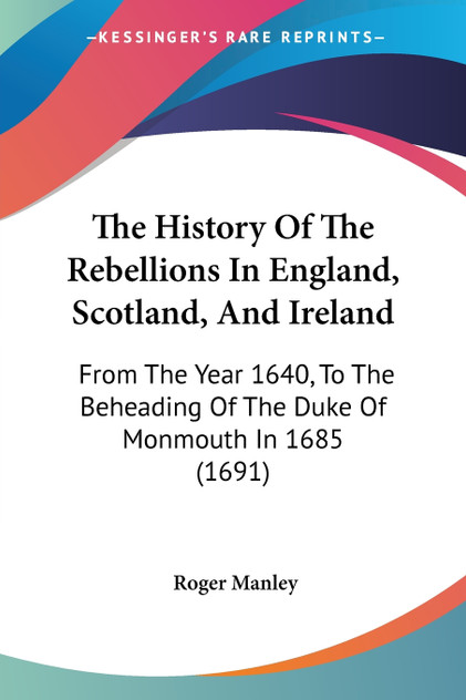 The History Of The Rebellions In England, Scotland, And Ireland The History Of The Rebellions In England, Scotland, And Ireland