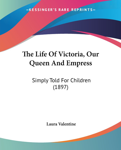 The Life Of Victoria, Our Queen And Empress The Life Of Victoria, Our Queen And Empress